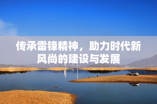 传承雷锋精神，助力时代新风尚的建设与发展