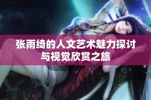 张雨绮的人文艺术魅力探讨与视觉欣赏之旅