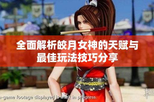 全面解析皎月女神的天赋与最佳玩法技巧分享