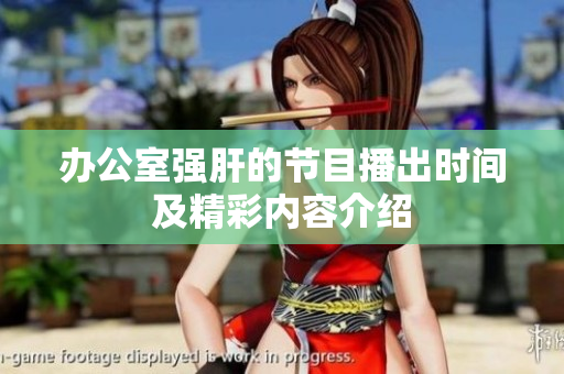 办公室强肝的节目播出时间及精彩内容介绍