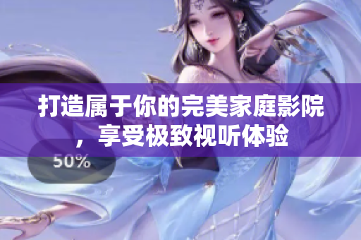 打造属于你的完美家庭影院，享受极致视听体验