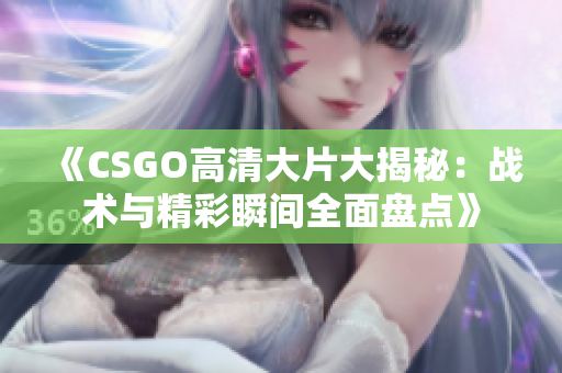 《CSGO高清大片大揭秘：战术与精彩瞬间全面盘点》