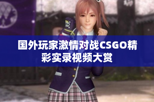 国外玩家激情对战CSGO精彩实录视频大赏