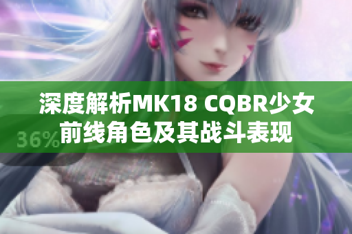 深度解析MK18 CQBR少女前线角色及其战斗表现
