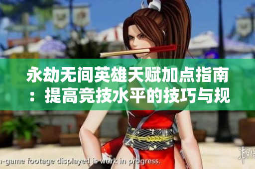 永劫无间英雄天赋加点指南：提高竞技水平的技巧与规则解析