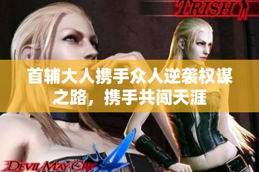 首辅大人携手众人逆袭权谋之路，携手共闯天涯