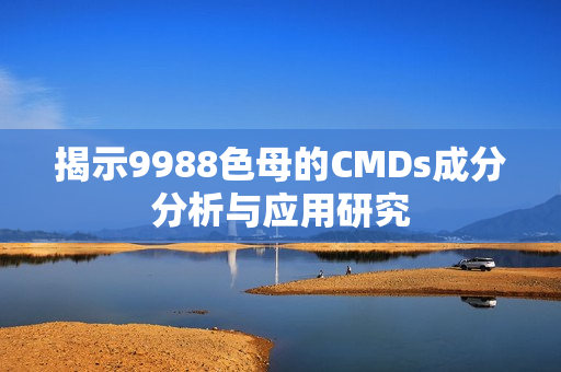 揭示9988色母的CMDs成分分析与应用研究