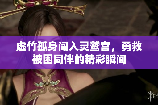 虚竹孤身闯入灵鹫宫，勇救被困同伴的精彩瞬间
