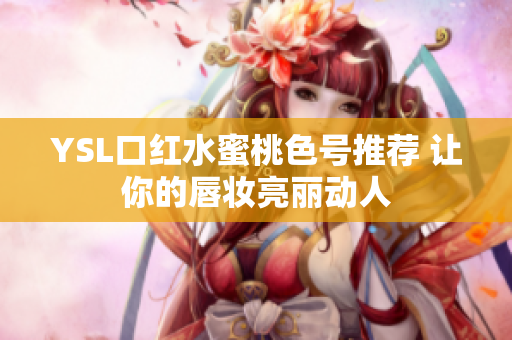 YSL口红水蜜桃色号推荐 让你的唇妆亮丽动人