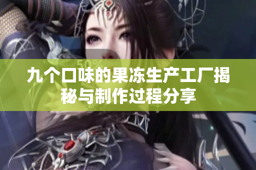 九个口味的果冻生产工厂揭秘与制作过程分享