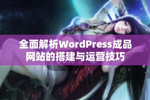 全面解析WordPress成品网站的搭建与运营技巧