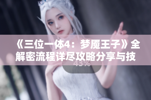 《三位一体4：梦魇王子》全解密流程详尽攻略分享与技巧解析