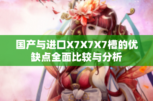 国产与进口X7X7X7槽的优缺点全面比较与分析