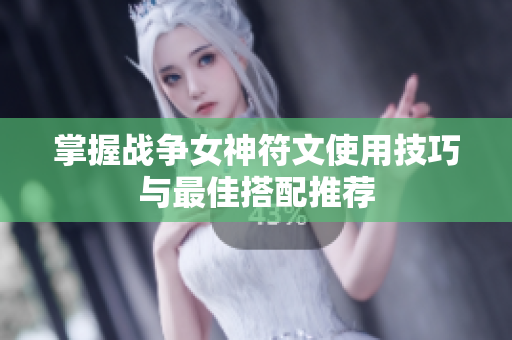 掌握战争女神符文使用技巧与最佳搭配推荐