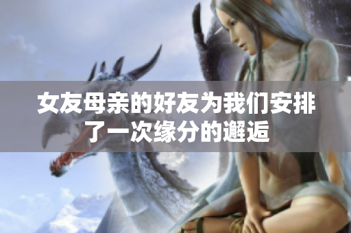女友母亲的好友为我们安排了一次缘分的邂逅
