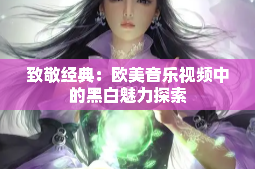 致敬经典：欧美音乐视频中的黑白魅力探索
