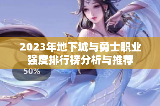 2023年地下城与勇士职业强度排行榜分析与推荐