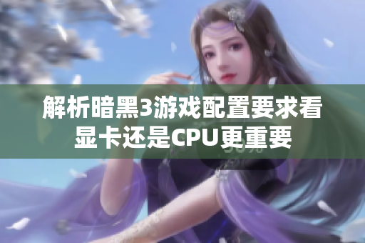 解析暗黑3游戏配置要求看显卡还是CPU更重要