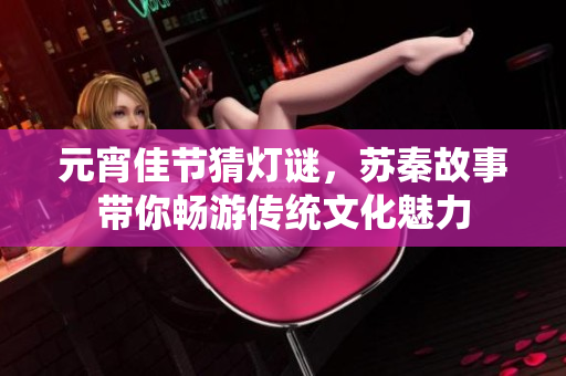元宵佳节猜灯谜，苏秦故事带你畅游传统文化魅力