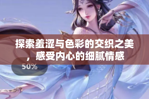 探索羞涩与色彩的交织之美，感受内心的细腻情感