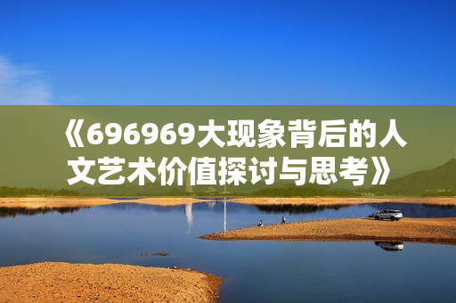 《696969大现象背后的人文艺术价值探讨与思考》