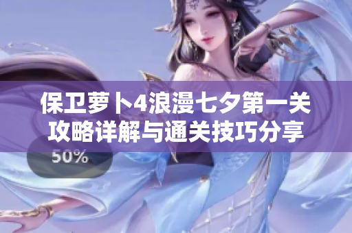 保卫萝卜4浪漫七夕第一关攻略详解与通关技巧分享