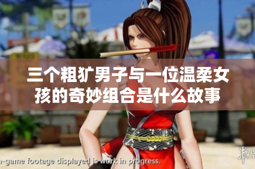 三个粗犷男子与一位温柔女孩的奇妙组合是什么故事