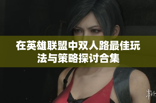 在英雄联盟中双人路最佳玩法与策略探讨合集