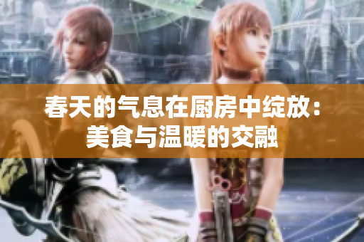 春天的气息在厨房中绽放：美食与温暖的交融