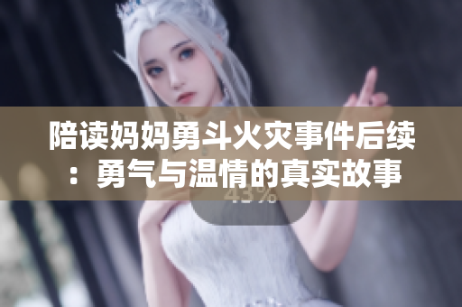 陪读妈妈勇斗火灾事件后续：勇气与温情的真实故事