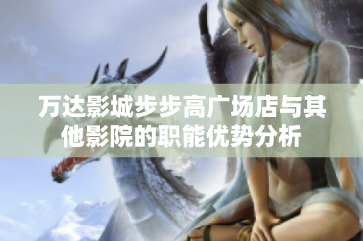 万达影城步步高广场店与其他影院的职能优势分析