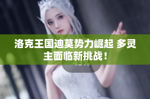 洛克王国迪莫势力崛起 多灵主面临新挑战！