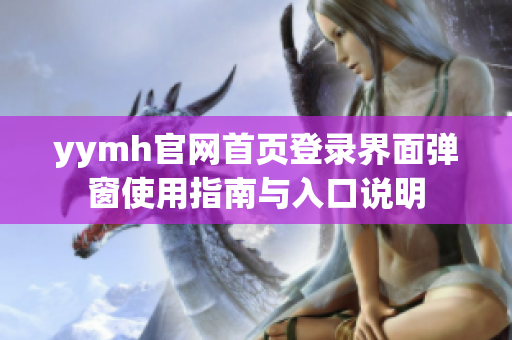 yymh官网首页登录界面弹窗使用指南与入口说明