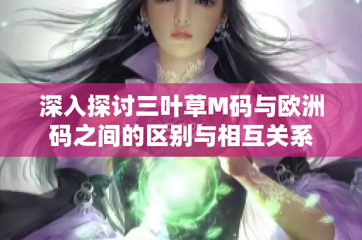 深入探讨三叶草M码与欧洲码之间的区别与相互关系