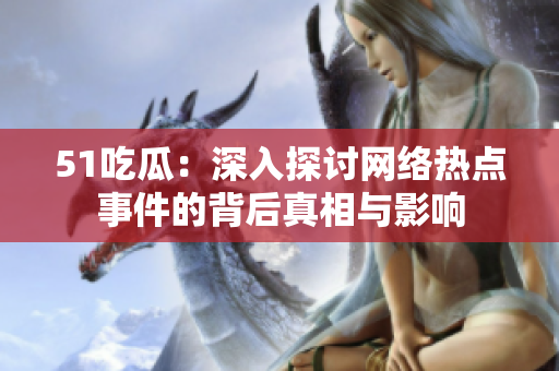 51吃瓜：深入探讨网络热点事件的背后真相与影响