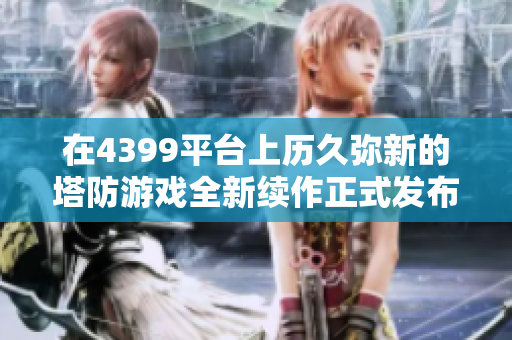 在4399平台上历久弥新的塔防游戏全新续作正式发布