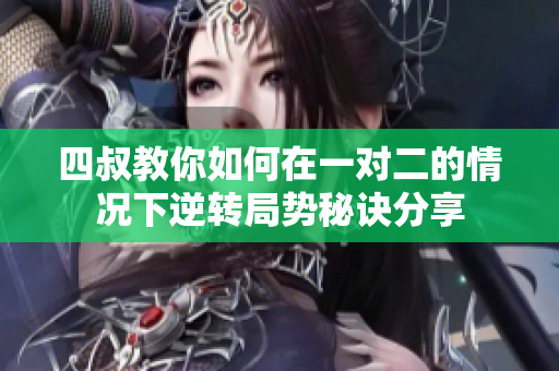 四叔教你如何在一对二的情况下逆转局势秘诀分享