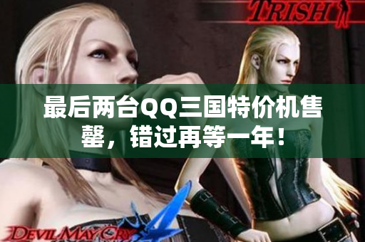 最后两台QQ三国特价机售罄，错过再等一年！