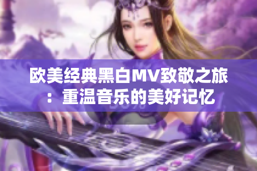 欧美经典黑白MV致敬之旅：重温音乐的美好记忆