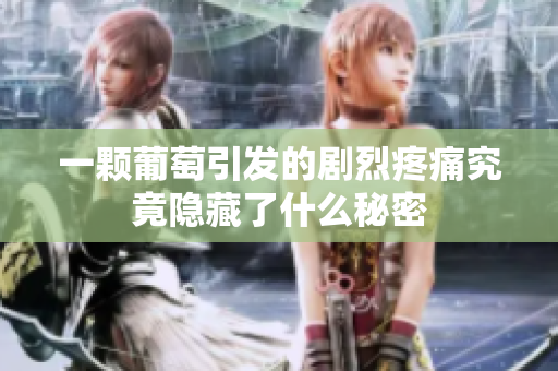 一颗葡萄引发的剧烈疼痛究竟隐藏了什么秘密