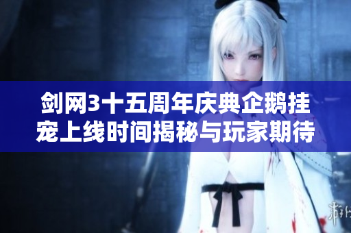 剑网3十五周年庆典企鹅挂宠上线时间揭秘与玩家期待分析