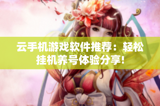 云手机游戏软件推荐：轻松挂机养号体验分享!