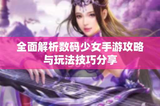 全面解析数码少女手游攻略与玩法技巧分享