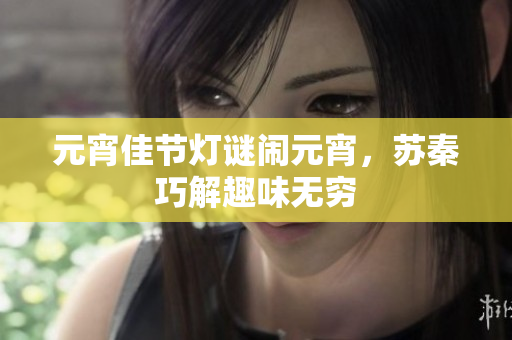 元宵佳节灯谜闹元宵，苏秦巧解趣味无穷