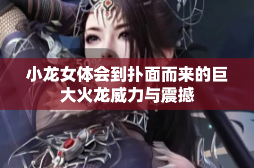 小龙女体会到扑面而来的巨大火龙威力与震撼