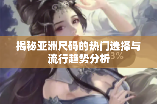 揭秘亚洲尺码的热门选择与流行趋势分析