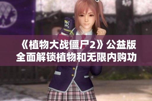 《植物大战僵尸2》公益版全面解锁植物和无限内购功能全攻略