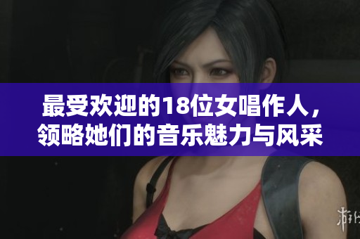 最受欢迎的18位女唱作人，领略她们的音乐魅力与风采