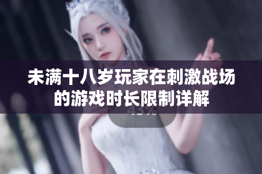 未满十八岁玩家在刺激战场的游戏时长限制详解