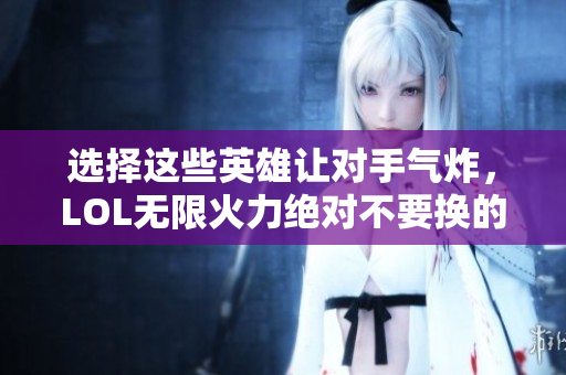 选择这些英雄让对手气炸，LOL无限火力绝对不要换的人选!